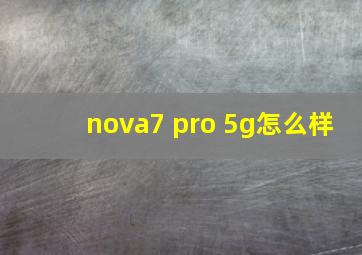 nova7 pro 5g怎么样